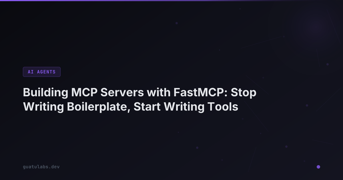 Building MCP Servers with FastMCP: Stop Writing Boilerplate, Start Writing Tools