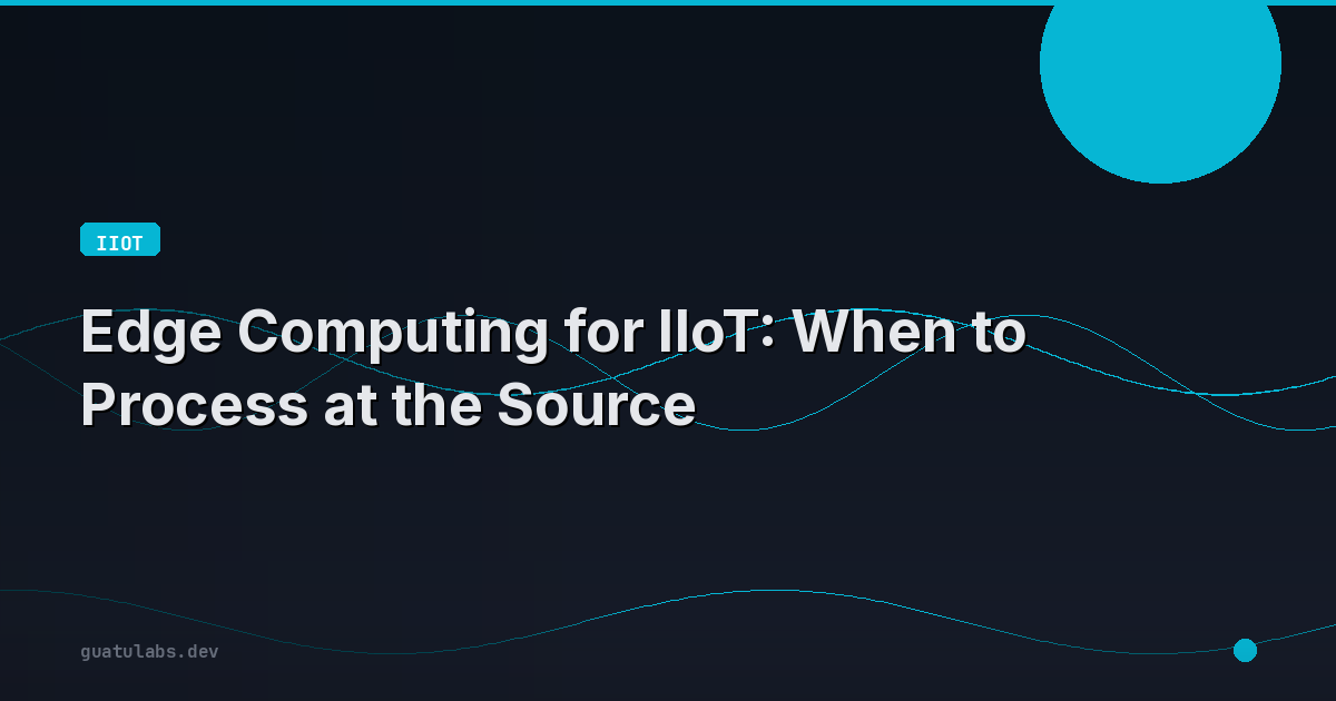 Edge Computing for IIoT: When to Process at the Source