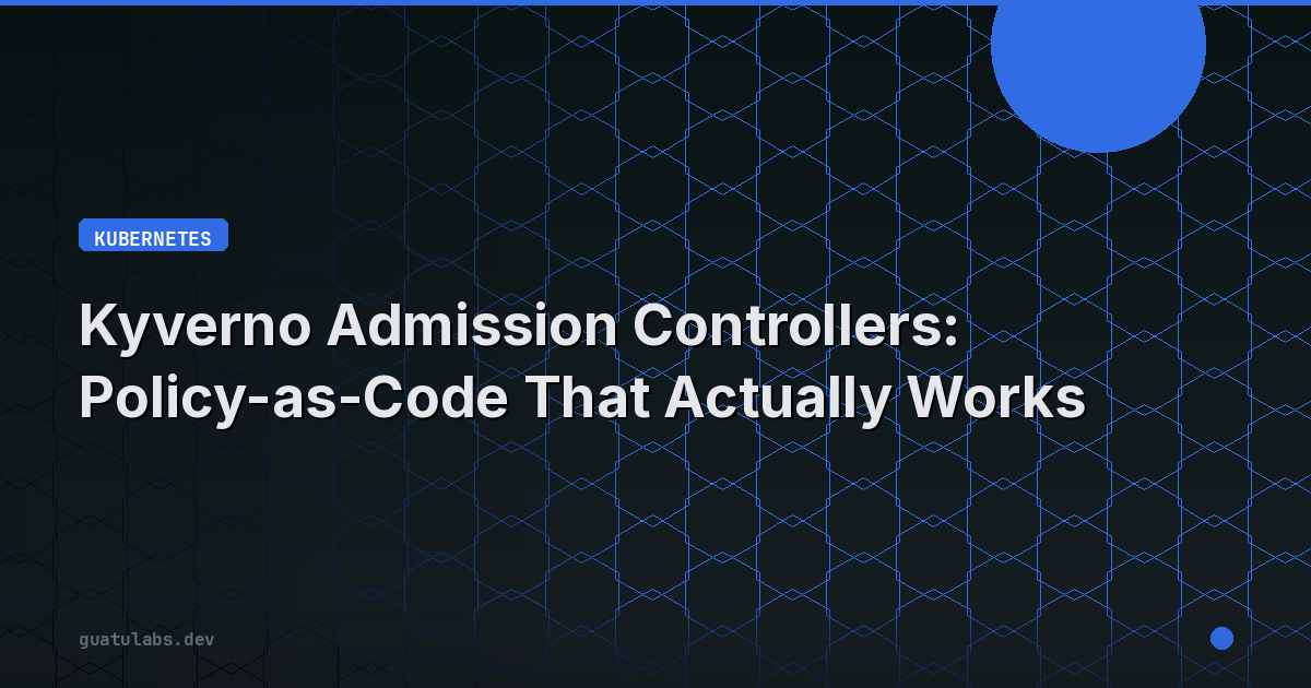 Kyverno Admission Controllers: Policy-as-Code That Actually Works