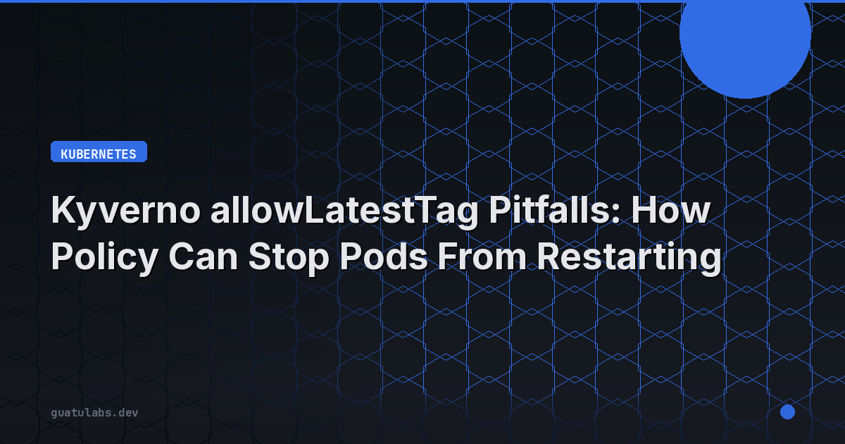 Kyverno allowLatestTag Pitfalls: How Policy Can Stop Pods From Restarting